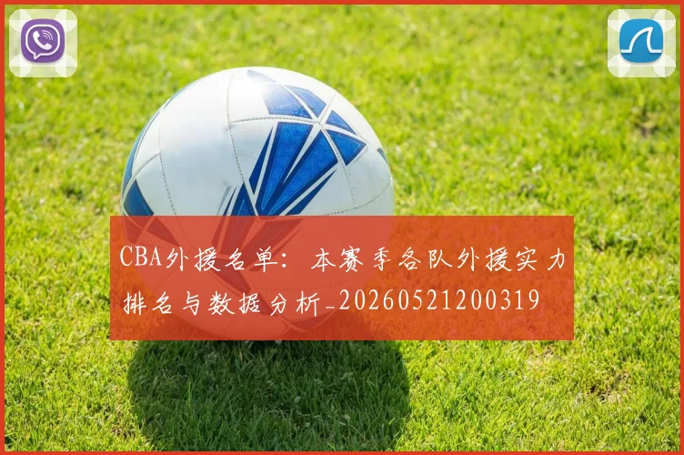 CBA外援名单:本赛季各队外援实力排名与数据分析_20260521200319