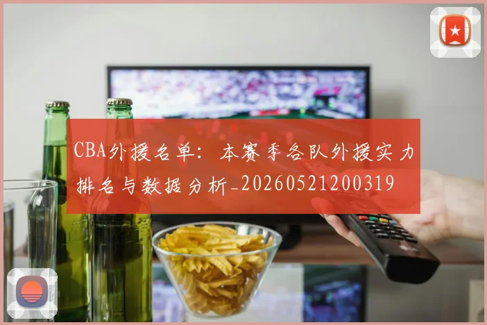 CBA外援名单：本赛季各队外援实力排名与数据分析_20260521200319