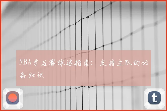 NBA季后赛球迷指南:支持主队的必备知识