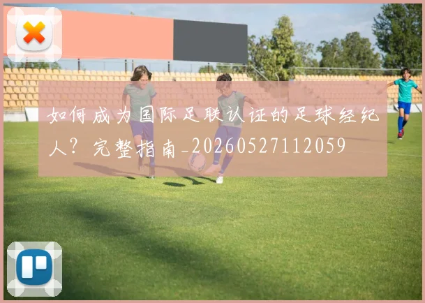 如何成为国际足联认证的足球经纪人?完整指南_20260527112059