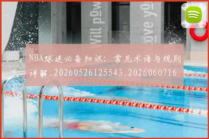 NBA球迷必备知识：常见术语与规则详解_20260526125543_20260607160338