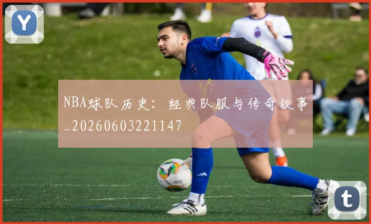 NBA球队历史:经典队服与传奇故事_20260603221147